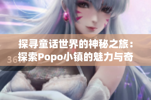 探尋童話世界的神秘之旅：探索Popo小鎮(zhèn)的魅力與奇跡