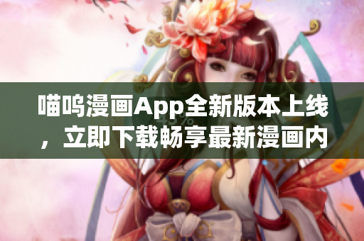 喵嗚漫畫App全新版本上線，立即下載暢享最新漫畫內(nèi)容