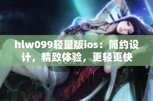 hlw099輕量版ios：簡約設(shè)計(jì)，精致體驗(yàn)，更輕更快