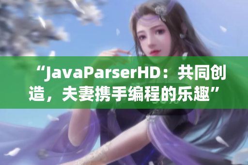 “JavaParserHD：共同創(chuàng)造，夫妻攜手編程的樂趣”