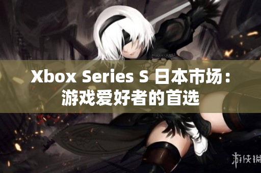 Xbox Series S 日本市場(chǎng)：游戲愛好者的首選