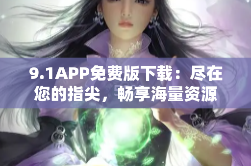 9.1APP免費(fèi)版下載：盡在您的指尖，暢享海量資源