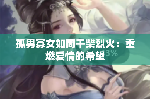 孤男寡女如同干柴烈火：重燃愛情的希望