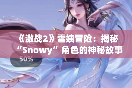 《激戰(zhàn)2》雪姨冒險(xiǎn)：揭秘“Snowy”角色的神秘故事