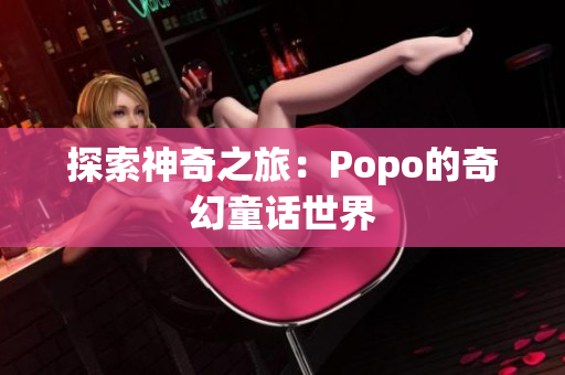 探索神奇之旅：Popo的奇幻童話世界