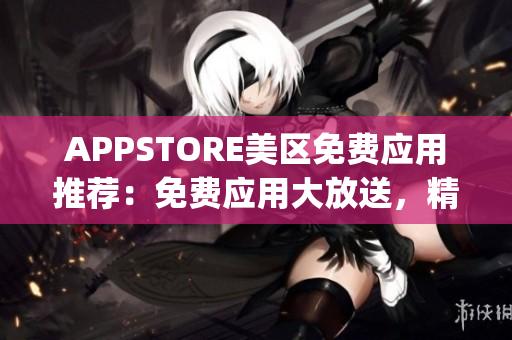 APPSTORE美區(qū)免費應(yīng)用推薦：免費應(yīng)用大放送，精選最佳免費App合集