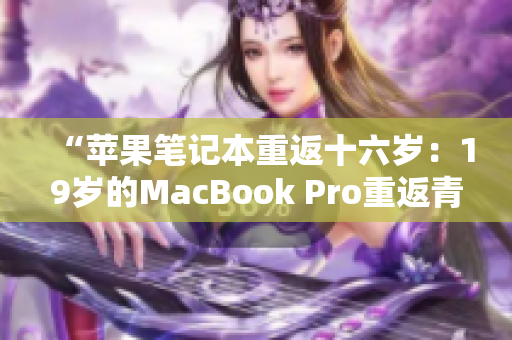 “蘋果筆記本重返十六歲：19歲的MacBook Pro重返青春”