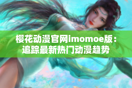 櫻花動(dòng)漫官網(wǎng)imomoe版：追蹤最新熱門動(dòng)漫趨勢(shì)