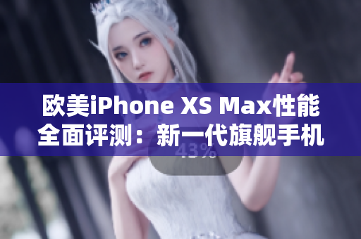 歐美iPhone XS Max性能全面評測：新一代旗艦手機(jī)是否值得購買？