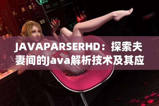 JAVAPARSERHD：探索夫妻間的Java解析技術(shù)及其應(yīng)用