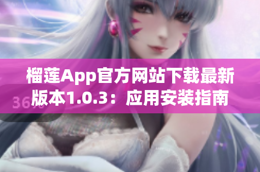 榴蓮App官方網(wǎng)站下載最新版本1.0.3：應(yīng)用安裝指南