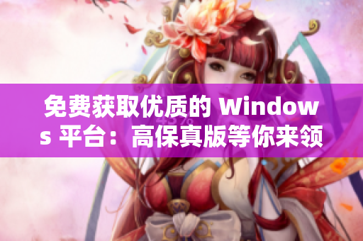 免費(fèi)獲取優(yōu)質(zhì)的 Windows 平臺：高保真版等你來領(lǐng)取