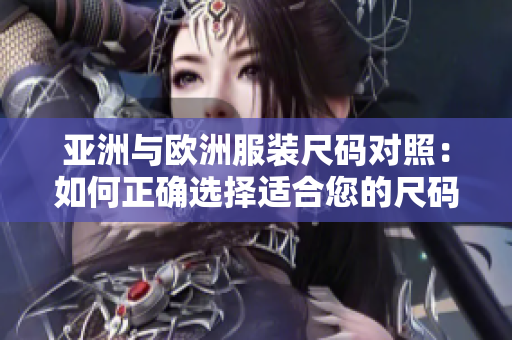 亞洲與歐洲服裝尺碼對(duì)照：如何正確選擇適合您的尺碼