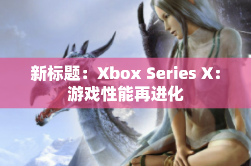 新標(biāo)題：Xbox Series X：游戲性能再進(jìn)化