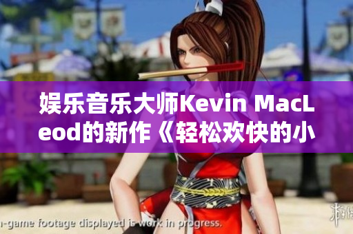 娛樂音樂大師Kevin MacLeod的新作《輕松歡快的小鴨子》