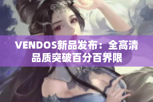 VENDOS新品發(fā)布：全高清品質(zhì)突破百分百界限