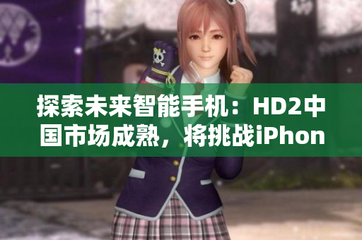 探索未來智能手機：HD2中國市場成熟，將挑戰(zhàn)iPhone69的地位