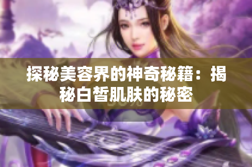 探秘美容界的神奇秘籍：揭秘白皙肌膚的秘密