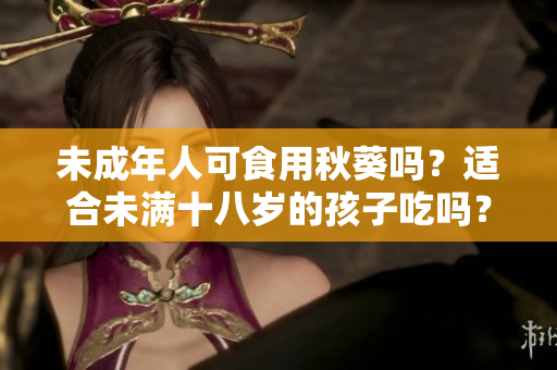 未成年人可食用秋葵嗎？適合未滿十八歲的孩子吃嗎？