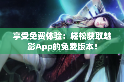 享受免費體驗：輕松獲取魅影App的免費版本！