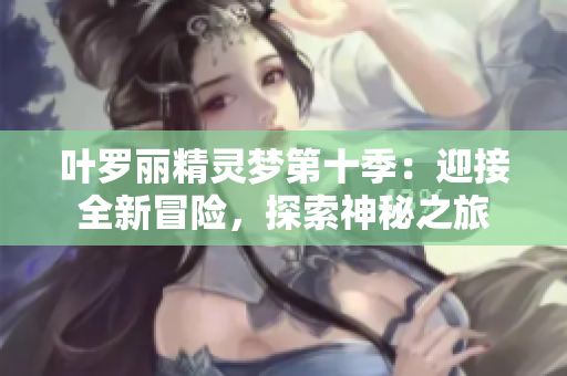 葉羅麗精靈夢第十季：迎接全新冒險，探索神秘之旅