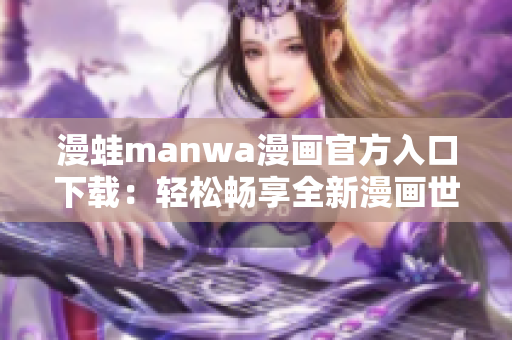 漫蛙manwa漫畫官方入口下載：輕松暢享全新漫畫世界！