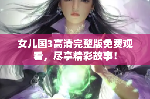 女兒國3高清完整版免費(fèi)觀看，盡享精彩故事！