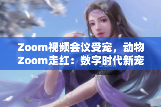 Zoom視頻會議受寵，動物Zoom走紅：數(shù)字時代新寵！