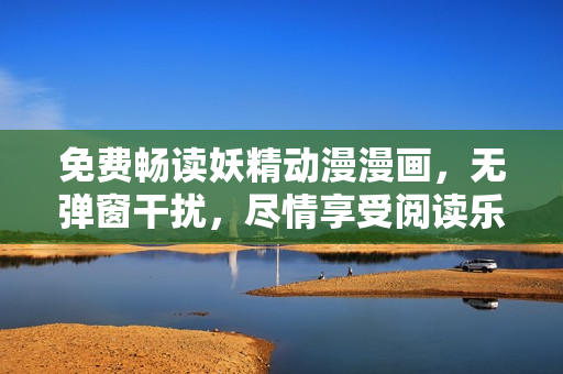 免費(fèi)暢讀妖精動漫漫畫，無彈窗干擾，盡情享受閱讀樂趣