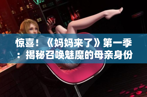 驚喜！《媽媽來了》第一季：揭秘召喚魅魔的母親身份