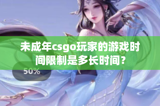 未成年csgo玩家的游戲時(shí)間限制是多長(zhǎng)時(shí)間？