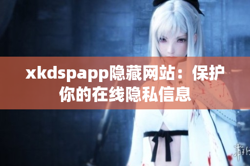 xkdspapp隱藏網(wǎng)站：保護(hù)你的在線隱私信息