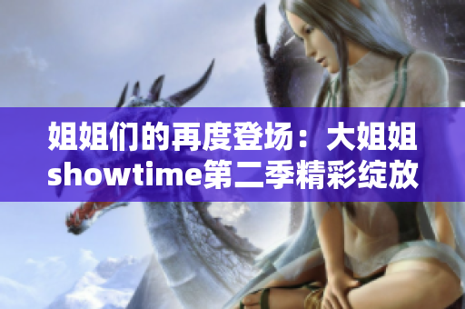 姐姐們的再度登場(chǎng)：大姐姐showtime第二季精彩綻放