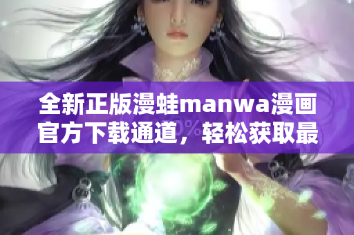 全新正版漫蛙manwa漫畫官方下載通道，輕松獲取最新漫畫作品！