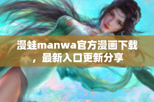 漫蛙manwa官方漫畫下載，最新入口更新分享