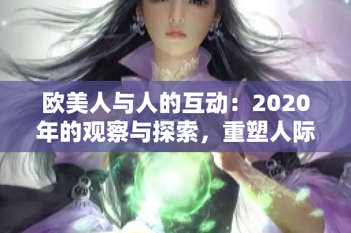 歐美人與人的互動：2020年的觀察與探索，重塑人際關(guān)系的新篇章