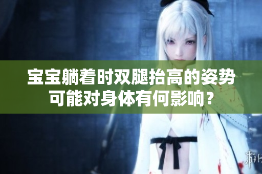 寶寶躺著時(shí)雙腿抬高的姿勢(shì)可能對(duì)身體有何影響？