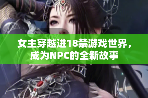 女主穿越進(jìn)18禁游戲世界，成為NPC的全新故事