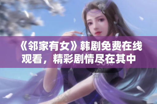 《鄰家有女》韓劇免費(fèi)在線觀看，精彩劇情盡在其中