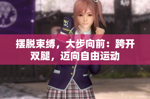 擺脫束縛，大步向前：跨開雙腿，邁向自由運(yùn)動(dòng)