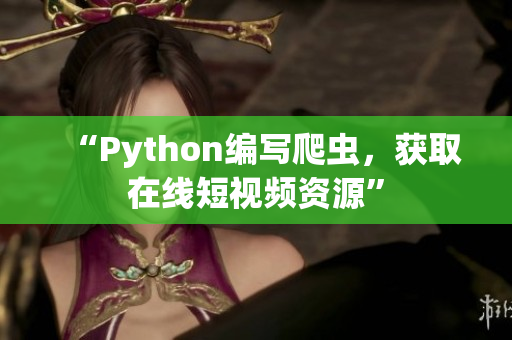 “Python編寫爬蟲，獲取在線短視頻資源”