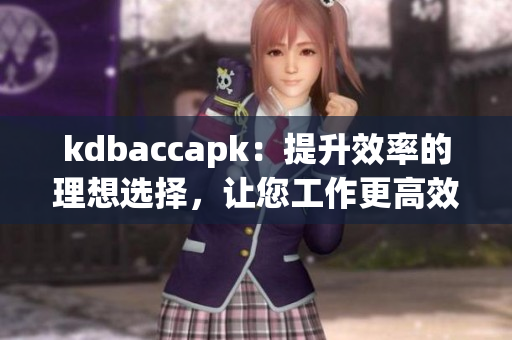 kdbaccapk：提升效率的理想選擇，讓您工作更高效