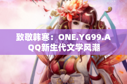 致敬韓寒：ONE.YG99.AQQ新生代文學(xué)風(fēng)潮