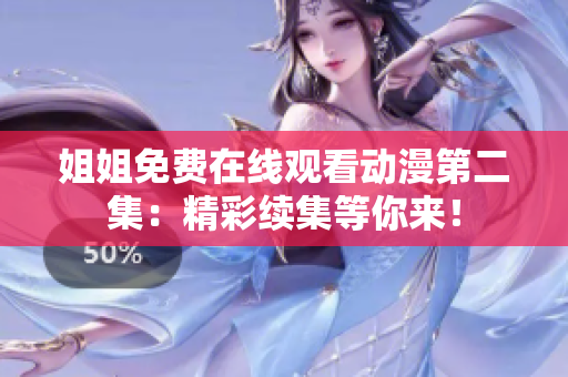 姐姐免費在線觀看動漫第二集：精彩續(xù)集等你來！