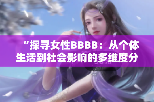 “探尋女性BBBB：從個(gè)體生活到社會(huì)影響的多維度分析”