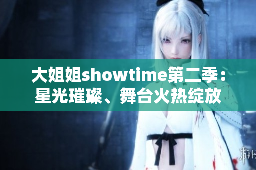 大姐姐showtime第二季：星光璀璨、舞臺(tái)火熱綻放