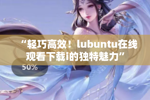 “輕巧高效！lubuntu在線觀看下載i的獨(dú)特魅力”