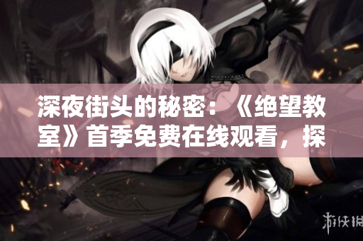 深夜街頭的秘密：《絕望教室》首季免費在線觀看，探尋背后的故事