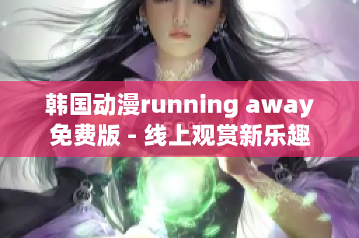 韓國(guó)動(dòng)漫running away免費(fèi)版 - 線上觀賞新樂(lè)趣