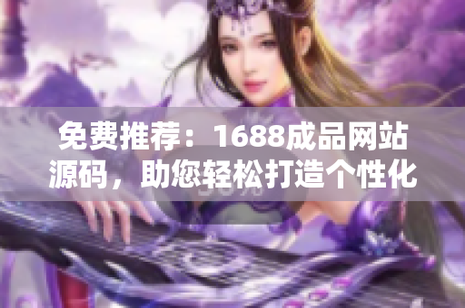 免費推薦：1688成品網站源碼，助您輕松打造個性化網店！